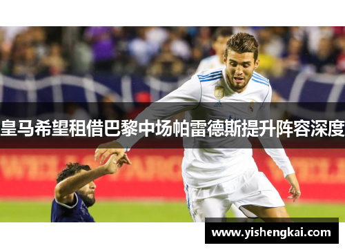 皇马希望租借巴黎中场帕雷德斯提升阵容深度