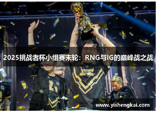 2025挑战者杯小组赛末轮：RNG与IG的巅峰战之战