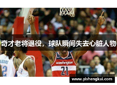 奇才老将退役，球队瞬间失去心脏人物