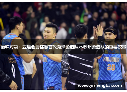 巅峰对决：亚运会资格赛首轮菏泽柔道队vs苏州柔道队的重要较量