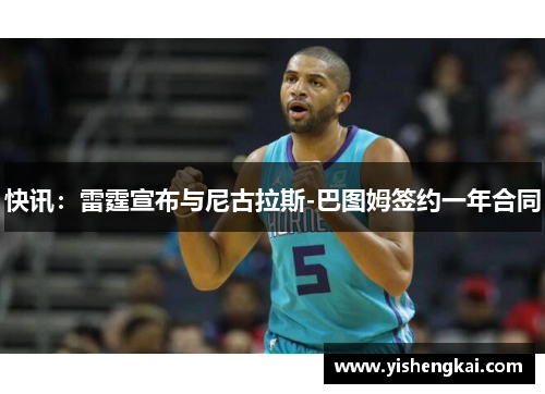 快讯：雷霆宣布与尼古拉斯-巴图姆签约一年合同