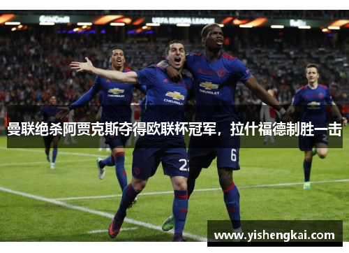 曼联绝杀阿贾克斯夺得欧联杯冠军，拉什福德制胜一击