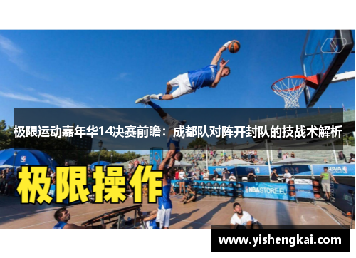 极限运动嘉年华14决赛前瞻：成都队对阵开封队的技战术解析
