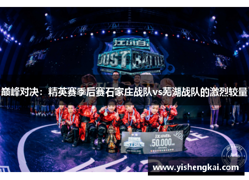 巅峰对决：精英赛季后赛石家庄战队vs芜湖战队的激烈较量