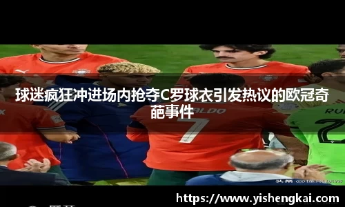 球迷疯狂冲进场内抢夺C罗球衣引发热议的欧冠奇葩事件
